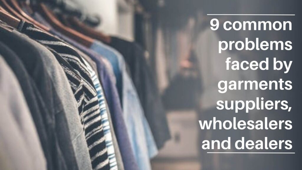 9 common problems faced by Garments suppliers, wholesalers and dealers